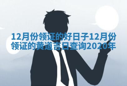 12月份领证的好日子_12月份领证的黄道吉日查询2020年