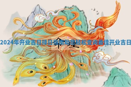2024年开业吉日择日指南助您轻松查询最佳开业吉日