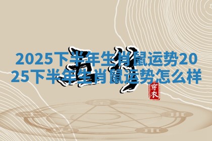 2025下半年生肖鼠运势_2025下半年生肖鼠运势怎么样