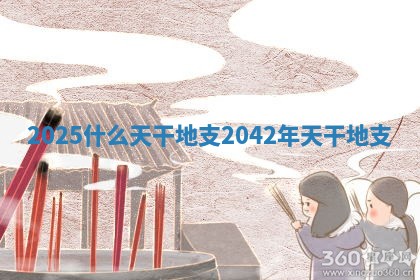 2025什么天干地支_2042年天干地支