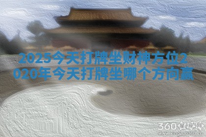 2025今天打牌坐财神方位 2020年今天打牌坐哪个方向赢