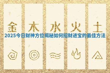 2025今日财神方位揭秘如何招财进宝的最佳方法