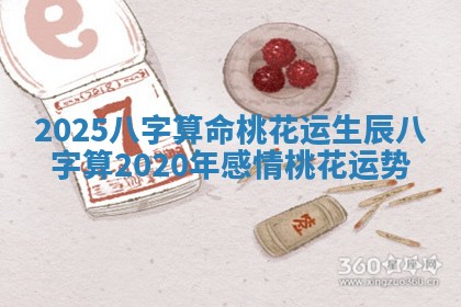 2025八字算命桃花运 生辰八字算2020年感情桃花运势