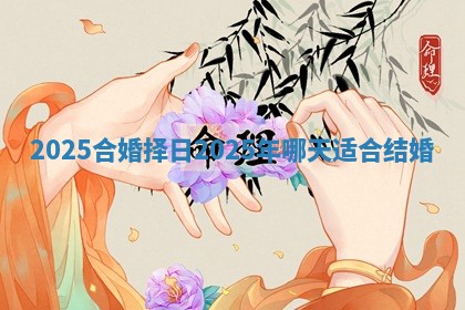 2025合婚择日 2025年哪天适合结婚