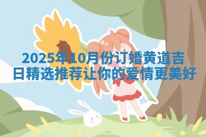 2025年10月份订婚黄道吉日精选推荐让你的爱情更美好