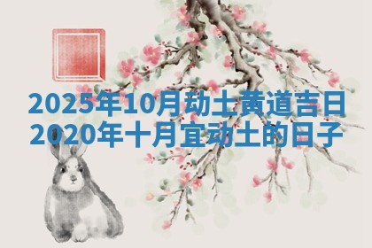 2025年10月动土黄道吉日 2020年十月宜动土的日子