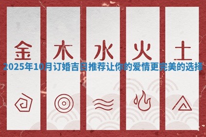 2025年10月订婚吉日推荐让你的爱情更完美的选择