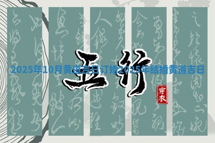 2025年10月黄道吉日订婚_2025年结婚黄道吉日