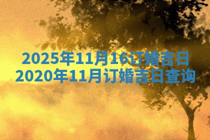 2025年11月16订婚吉日 2020年11月订婚吉日查询