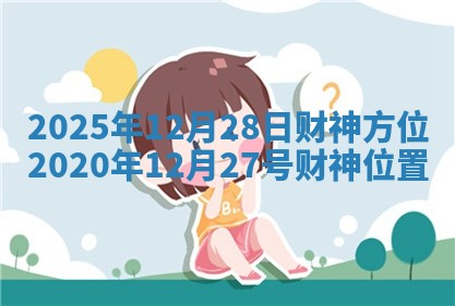 2025年12月28日财神方位_2020年12月27号财神位置