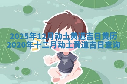 2025年12月动土黄道吉日_黄历2020年十二月动土黄道吉日查询
