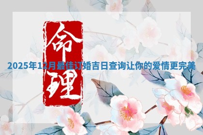 2025年12月最佳订婚吉日查询让你的爱情更完美
