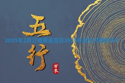 2025年2月订婚黄道吉日 2025年适合订婚的日子