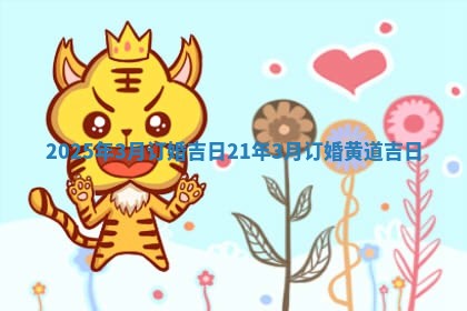 2025年3月订婚吉日 21年3月订婚黄道吉日