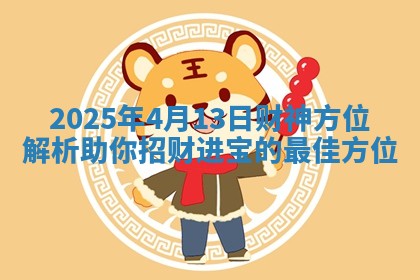2025年4月13日财神方位解析助你招财进宝的最佳方位
