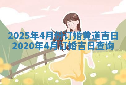2025年4月份订婚黄道吉日 2020年4月订婚吉日查询