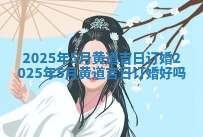 2025年5月黄道吉日订婚_2025年5月黄道吉日订婚好吗