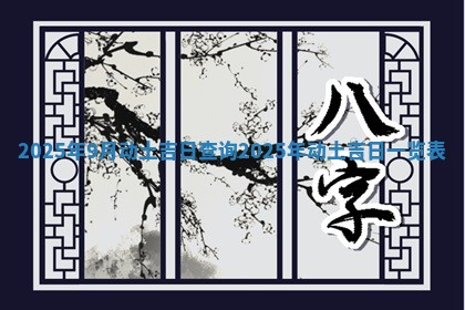 2025年9月动土吉日查询_2025年动土吉日一览表