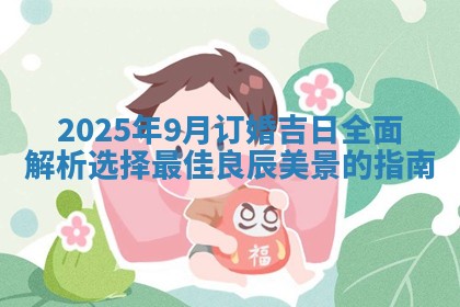 2025年9月订婚吉日全面解析选择最佳良辰美景的指南