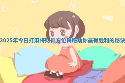 2025年今日打麻将财神方位揭秘助你赢得胜利的秘诀