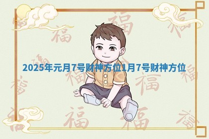 2025年元月7号财神方位_1月7号财神方位
