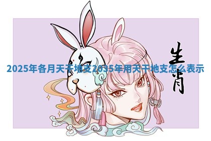 2025年各月天干地支 2035年用天干地支怎么表示