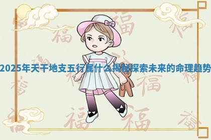 2025年天干地支五行属什么揭秘探索未来的命理趋势