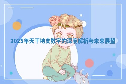 2025年天干地支数字的深度解析与未来展望