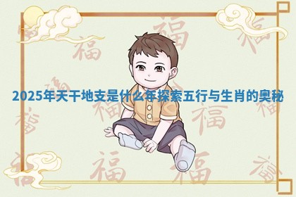 2025年天干地支是什么年探索五行与生肖的奥秘