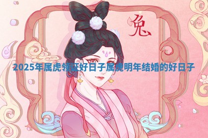 2025年属虎领证好日子 属虎明年结婚的好日子