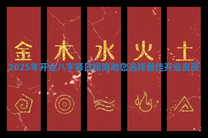 2025年开业八字择日指南助您选择最佳开业良辰