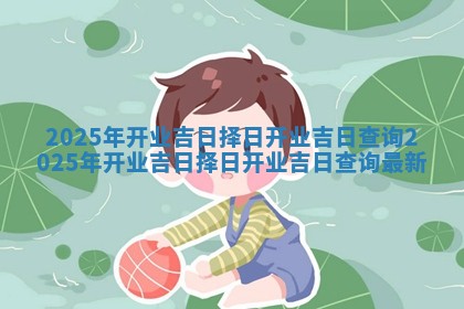 2025年开业吉日择日开业吉日查询_2025年开业吉日择日开业吉日查询最新