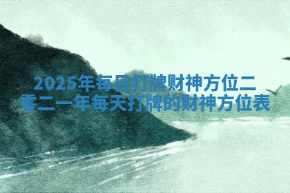 2025年每日打牌财神方位 二零二一年每天打牌的财神方位表