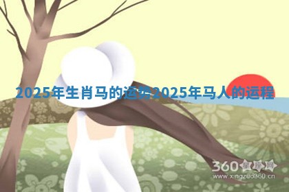 2025年生肖马的运势_2025年马人的运程