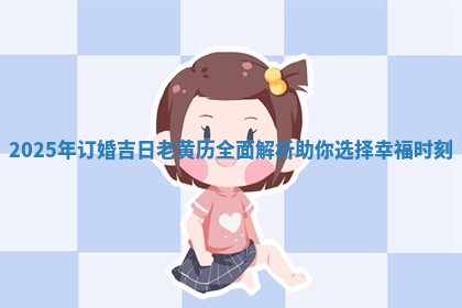 2025年订婚吉日老黄历全面解析助你选择幸福时刻