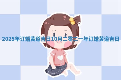 2025年订婚黄道吉日10月 二零二一年订婚黄道吉日