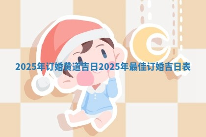 2025年订婚黄道吉日 2025年最佳订婚吉日表
