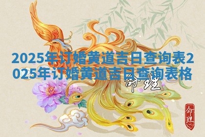 2025年订婚黄道吉日查询表_2025年订婚黄道吉日查询表格