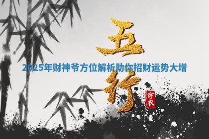 2025年财神爷方位解析助你招财运势大增