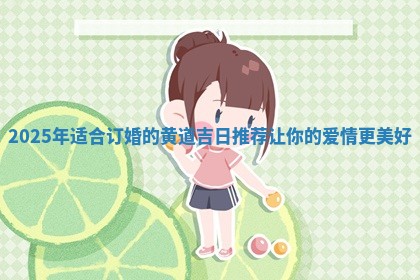 2025年适合订婚的黄道吉日推荐让你的爱情更美好