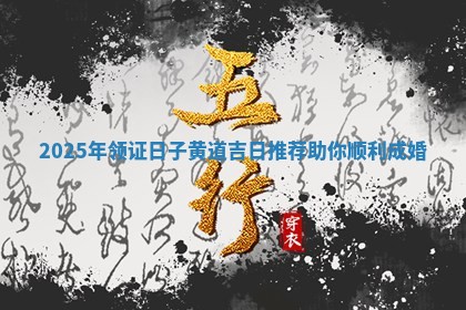2025年领证日子黄道吉日推荐助你顺利成婚