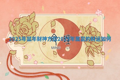 2025年鼠年财神方位 2025年属鼠的财运如何