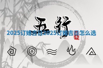 2025订婚吉日_2025订婚吉日怎么选