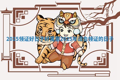 2025领证好日子好寓意_2025年适合领证的日子