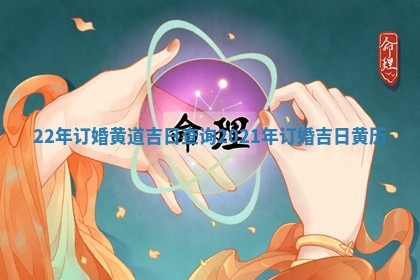 22年订婚黄道吉日查询_2021年订婚吉日黄历