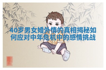40岁男女婚外情的真相揭秘如何应对中年危机中的感情挑战