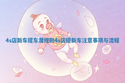 4s店新车提车潜规则 4s店提新车注意事项与流程