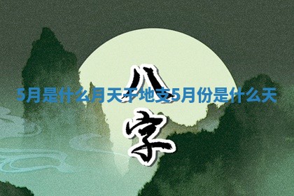 5月是什么月天干地支 5月份是什么天