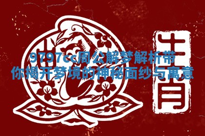 9797cc周公解梦解析带你揭开梦境的神秘面纱与寓意