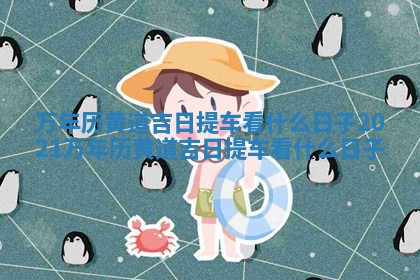 万年历黄道吉日提车看什么日子 2021万年历黄道吉日提车看什么日子